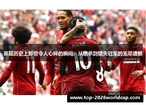 英超历史上那些令人心碎的瞬间：从绝杀到错失冠军的无尽遗憾