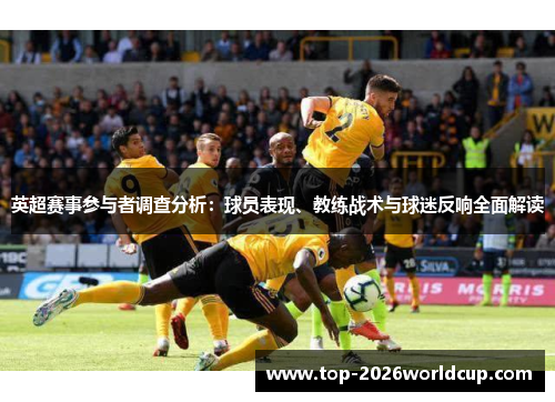 英超赛事参与者调查分析:球员表现、教练战术与球迷反响全面解读 英超赛事参与者调查分析:球员表现、教练战术与球迷反响全面解读