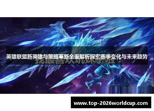 英雄联盟新英雄与策略革新全面解析探索赛季变化与未来趋势 英雄联盟新英雄与策略革新全面解析探索赛季变化与未来趋势