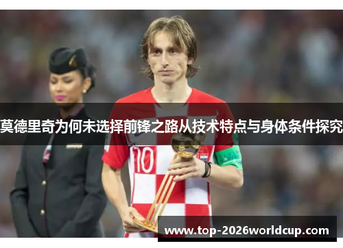 莫德里奇为何未选择前锋之路从技术特点与身体条件探究 莫德里奇为何未选择前锋之路从技术特点与身体条件探究