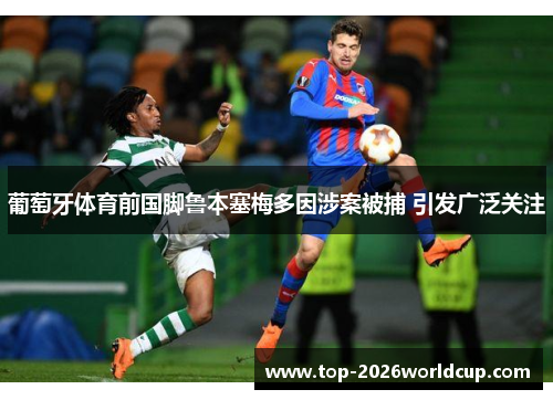 葡萄牙体育前国脚鲁本塞梅多因涉案被捕 引发广泛关注