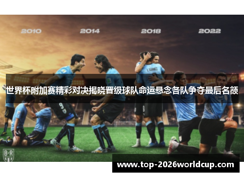 世界杯附加赛精彩对决揭晓晋级球队命运悬念各队争夺最后名额 世界杯附加赛精彩对决揭晓晋级球队命运悬念各队争夺最后名额