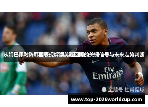 从姆巴佩对阵韩国表现解读英超回暖的关键信号与未来走势判断 从姆巴佩对阵韩国表现解读英超回暖的关键信号与未来走势判断