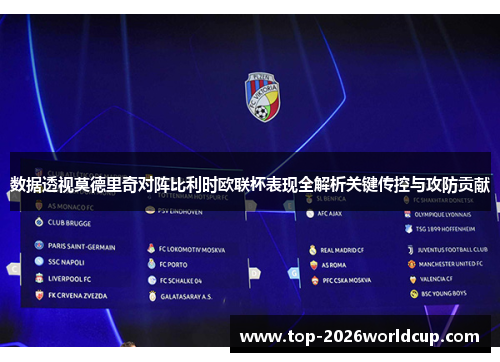 数据透视莫德里奇对阵比利时欧联杯表现全解析关键传控与攻防贡献 数据透视莫德里奇对阵比利时欧联杯表现全解析关键传控与攻防贡献