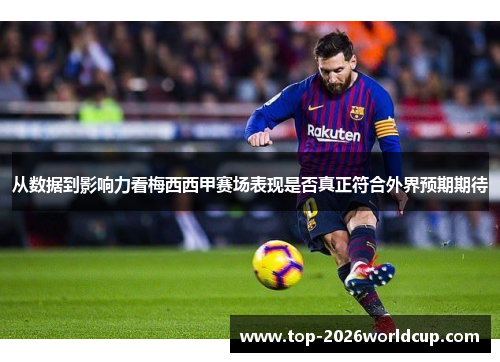 从数据到影响力看梅西西甲赛场表现是否真正符合外界预期期待 从数据到影响力看梅西西甲赛场表现是否真正符合外界预期期待