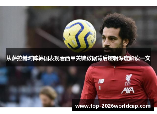 从萨拉赫对阵韩国表现看西甲关键数据背后逻辑深度解读一文 从萨拉赫对阵韩国表现看西甲关键数据背后逻辑深度解读一文