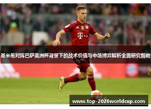 基米希对阵巴萨美洲杯背景下的战术价值与中场博弈解析全面研究前瞻