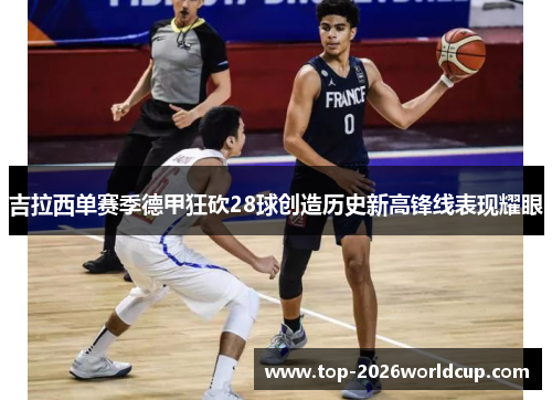 吉拉西单赛季德甲狂砍28球创造历史新高锋线表现耀眼 吉拉西单赛季德甲狂砍28球创造历史新高锋线表现耀眼