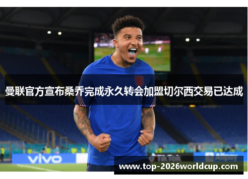 曼联官方宣布桑乔完成永久转会加盟切尔西交易已达成