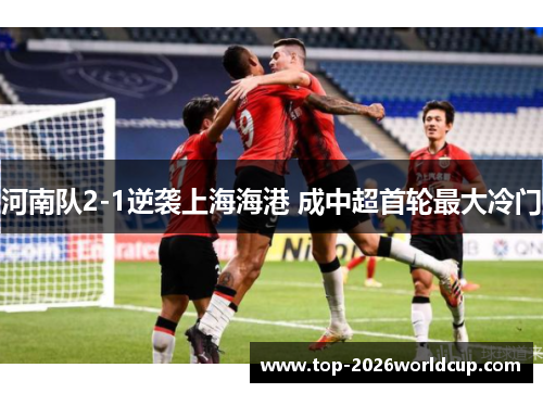 河南队2-1逆袭上海海港 成中超首轮最大冷门