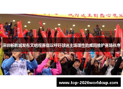 深圳新鹏城发布文明观赛倡议呼吁球迷主场理性助威同维护赛场秩序