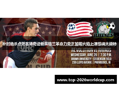 补时绝杀点燃客场奇迹新英格兰革命力克芝加哥火焰上演惊魂大逆转