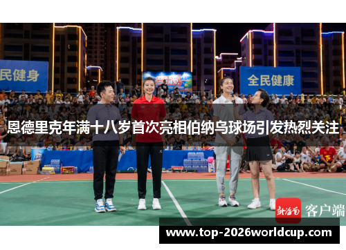 恩德里克年满十八岁首次亮相伯纳乌球场引发热烈关注