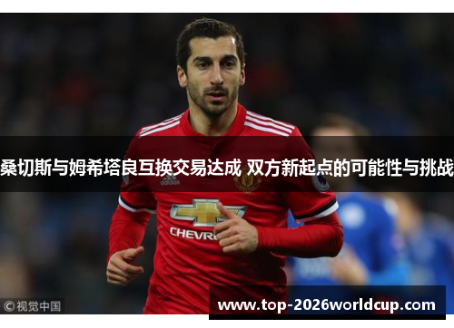 桑切斯与姆希塔良互换交易达成 双方新起点的可能性与挑战