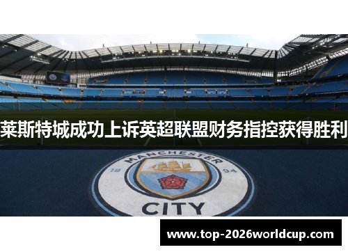 莱斯特城成功上诉英超联盟财务指控获得胜利