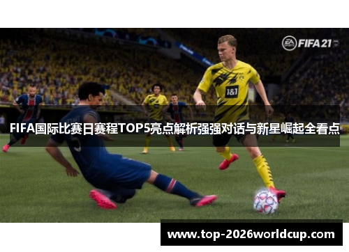 FIFA国际比赛日赛程TOP5亮点解析强强对话与新星崛起全看点