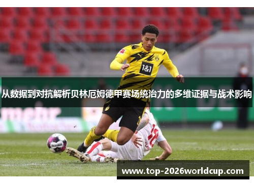 从数据到对抗解析贝林厄姆德甲赛场统治力的多维证据与战术影响