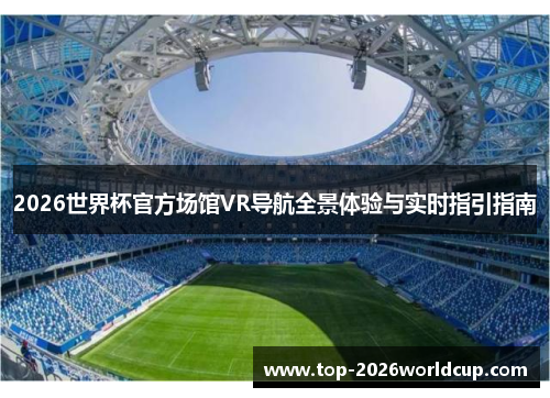 2026世界杯官方场馆VR导航全景体验与实时指引指南 2026世界杯官方场馆VR导航全景体验与实时指引指南