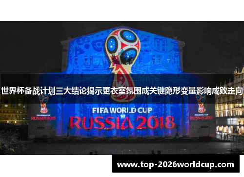 世界杯备战计划三大结论揭示更衣室氛围成关键隐形变量影响成败走向 世界杯备战计划三大结论揭示更衣室氛围成关键隐形变量影响成败走向