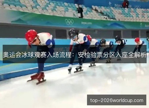 奥运会冰球观赛入场流程:安检验票分区入座全解析 奥运会冰球观赛入场流程:安检验票分区入座全解析