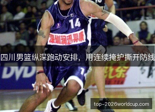 四川男篮纵深跑动安排，用连续掩护撕开防线